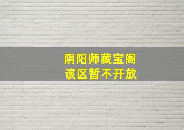 阴阳师藏宝阁 该区暂不开放